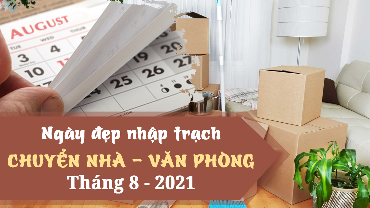 Xem ngày tốt nhập trạch, chuyển nhà tháng 8 năm 2021 theo tuổi